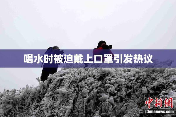 喝水时被迫戴上口罩引发热议