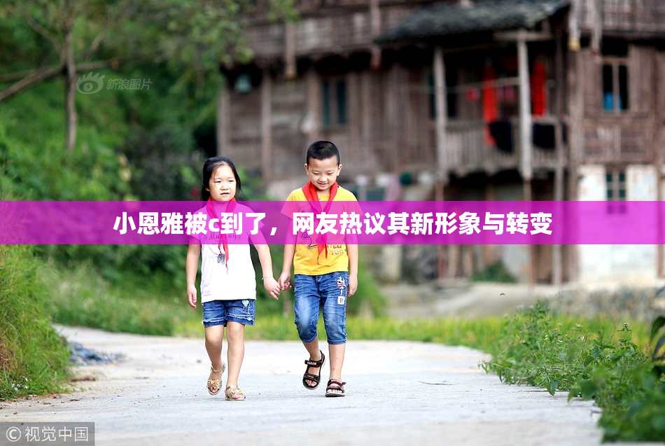 小恩雅被c到了，网友热议其新形象与转变