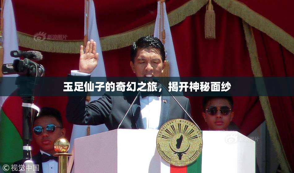 玉足仙子的奇幻之旅，揭开神秘面纱