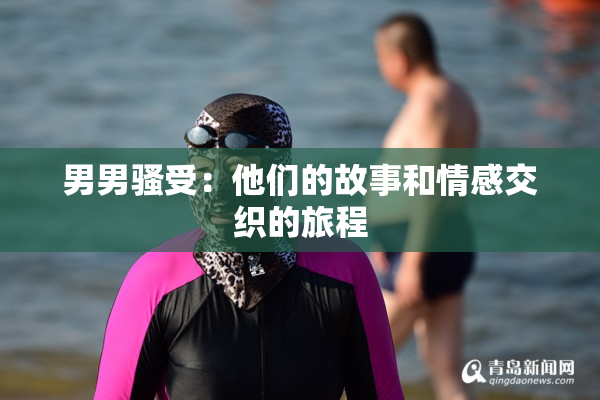 男男骚受：他们的故事和情感交织的旅程