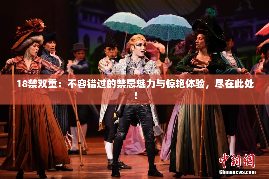 18禁双重：不容错过的禁忌魅力与惊艳体验，尽在此处！