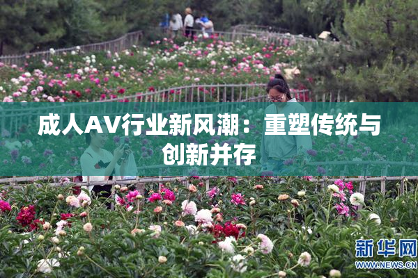 成人AV行业新风潮：重塑传统与创新并存