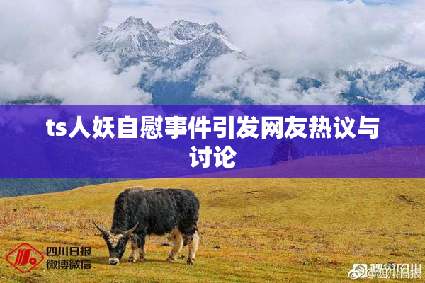ts人妖自慰事件引发网友热议与讨论