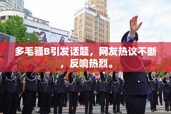 多毛骚B引发话题，网友热议不断，反响热烈。