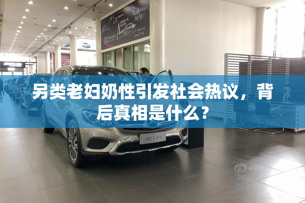 另类老妇奶性引发社会热议，背后真相是什么？