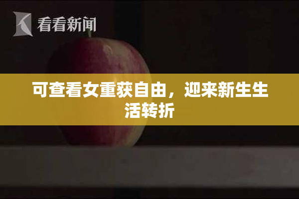 可查看女重获自由，迎来新生生活转折