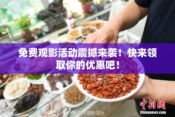 免费观影活动震撼来袭！快来领取你的优惠吧！