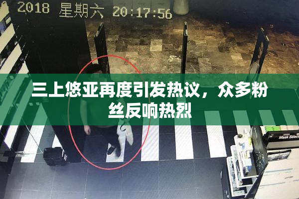 三上悠亚再度引发热议，众多粉丝反响热烈