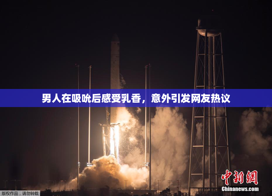 男人在吸吮后感受乳香，意外引发网友热议
