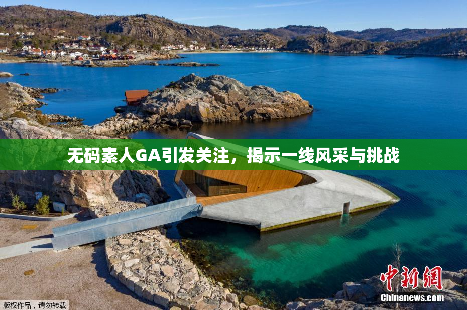 无码素人GA引发关注，揭示一线风采与挑战