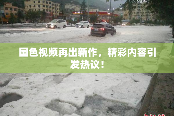 国色视频再出新作，精彩内容引发热议！