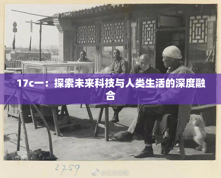 17c一：探索未来科技与人类生活的深度融合