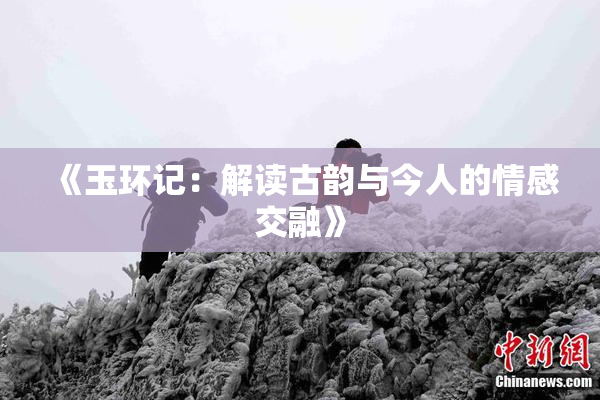 《玉环记：解读古韵与今人的情感交融》