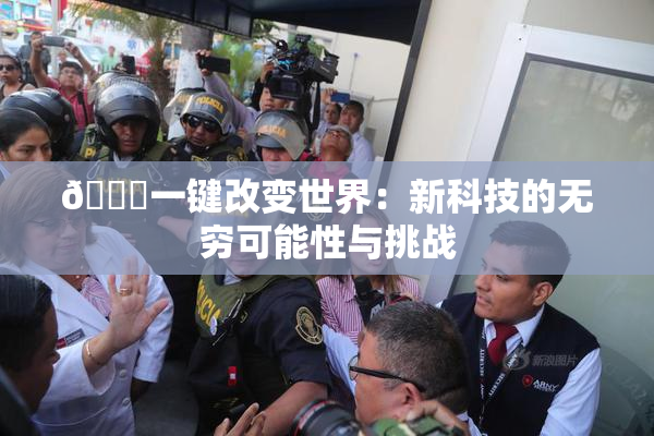 🔞一键改变世界：新科技的无穷可能性与挑战