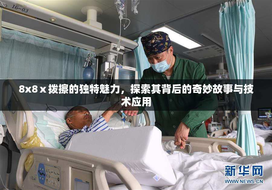 8x8ⅹ拨擦的独特魅力，探索其背后的奇妙故事与技术应用