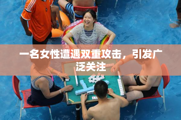 一名女性遭遇双重攻击，引发广泛关注