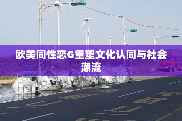欧美同性恋G重塑文化认同与社会潮流