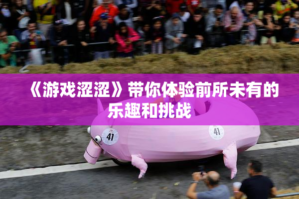 《游戏涩涩》带你体验前所未有的乐趣和挑战