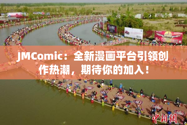 JMComic：全新漫画平台引领创作热潮，期待你的加入！