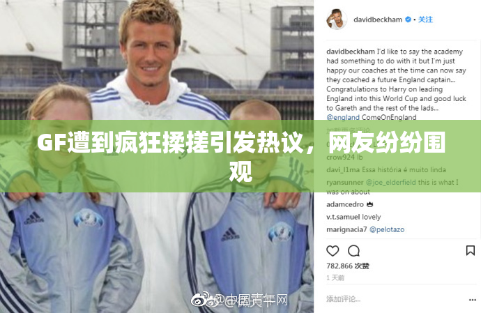 GF遭到疯狂揉搓引发热议，网友纷纷围观