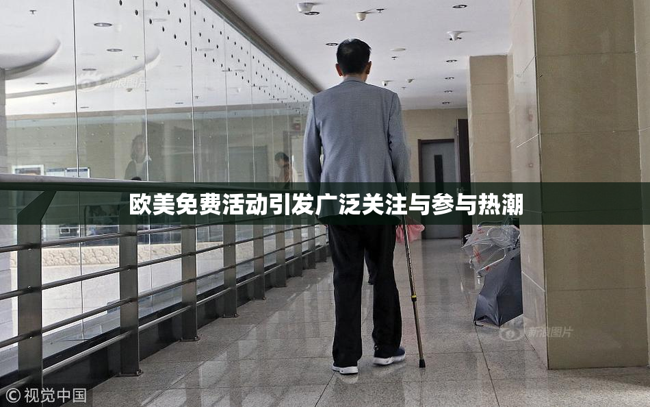 欧美免费活动引发广泛关注与参与热潮