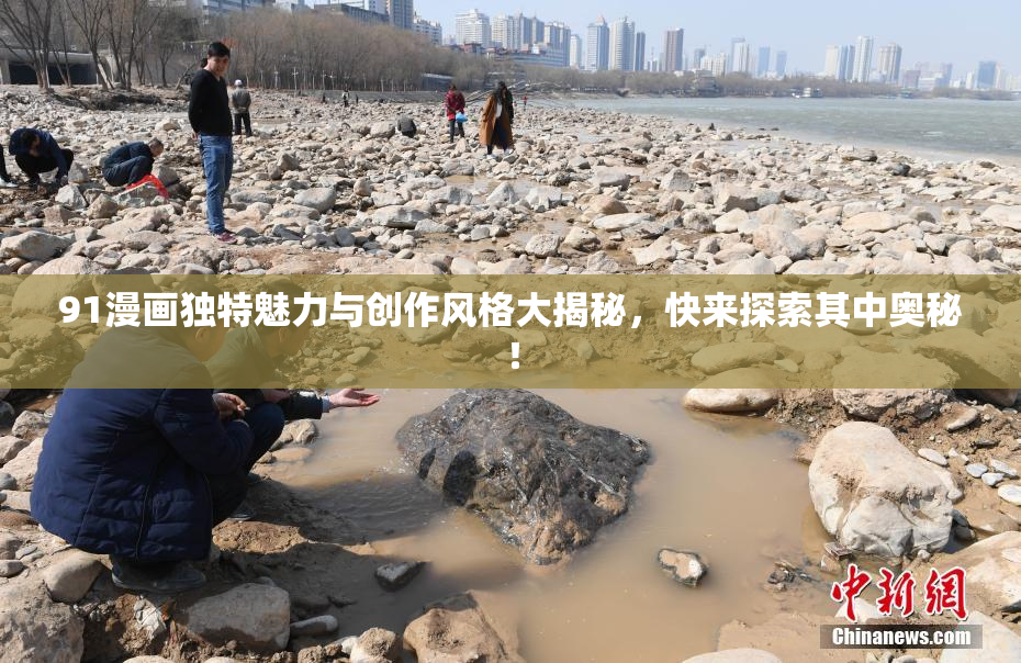 91漫画独特魅力与创作风格大揭秘，快来探索其中奥秘！