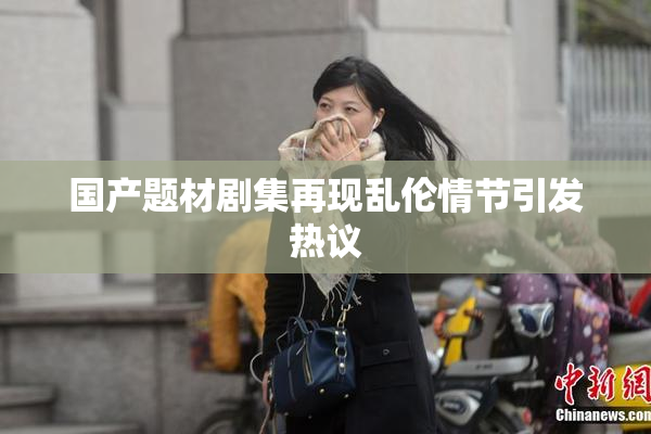 国产题材剧集再现乱伦情节引发热议