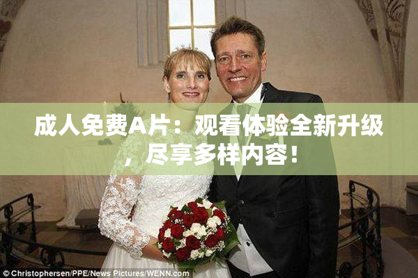 成人免费A片：观看体验全新升级，尽享多样内容！