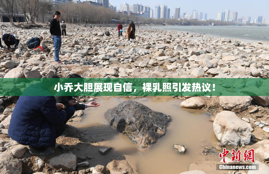 小乔大胆展现自信，裸乳照引发热议！