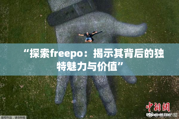 “探索freepo：揭示其背后的独特魅力与价值”