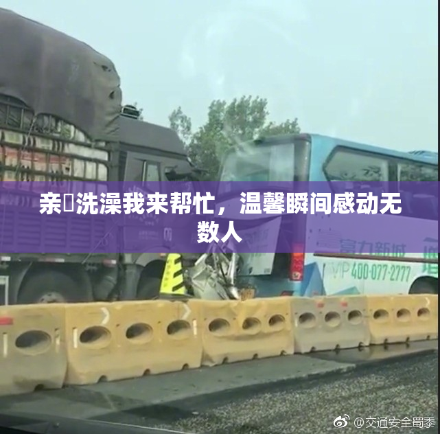 亲妺洗澡我来帮忙，温馨瞬间感动无数人