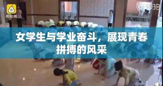 女学生与学业奋斗，展现青春拼搏的风采