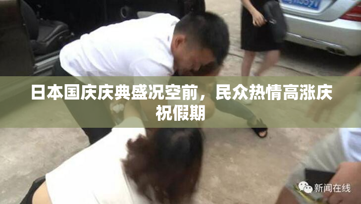 日本国庆庆典盛况空前，民众热情高涨庆祝假期