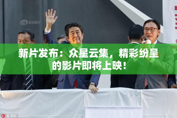 新片发布：众星云集，精彩纷呈的影片即将上映！