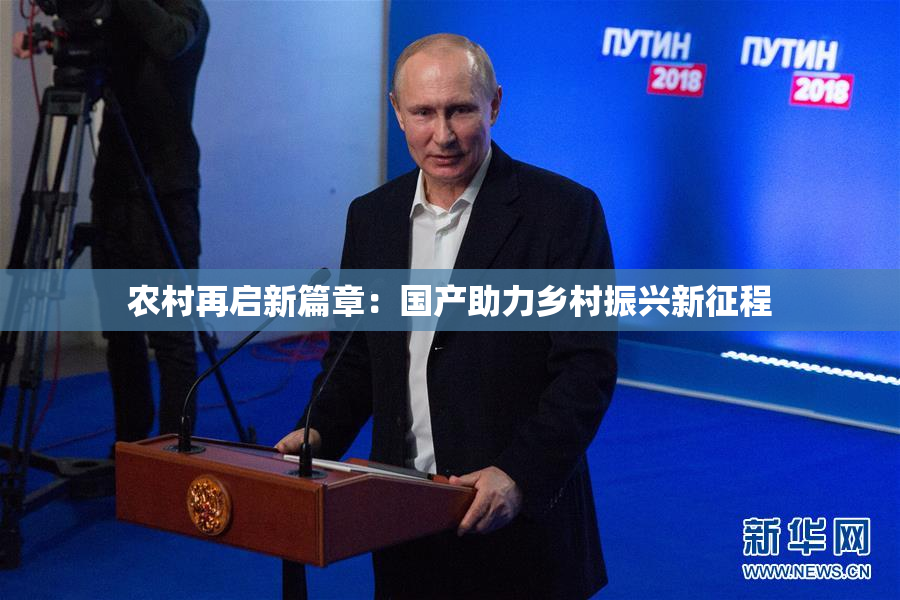 农村再启新篇章：国产助力乡村振兴新征程