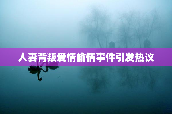 人妻背叛爱情偷情事件引发热议