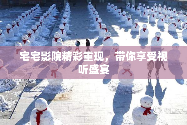 宅宅影院精彩重现，带你享受视听盛宴