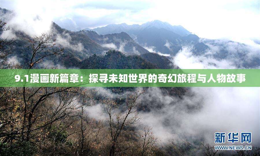 9.1漫画新篇章：探寻未知世界的奇幻旅程与人物故事