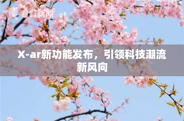 X-ar新功能发布，引领科技潮流新风向