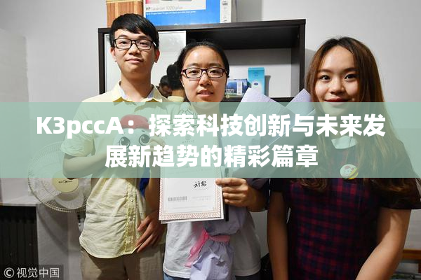 K3pccA：探索科技创新与未来发展新趋势的精彩篇章