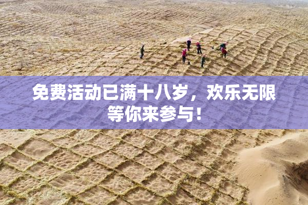 免费活动已满十八岁，欢乐无限等你来参与！
