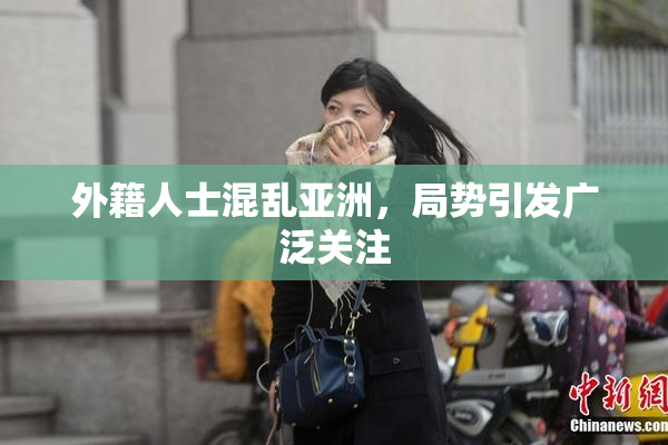 外籍人士混乱亚洲，局势引发广泛关注