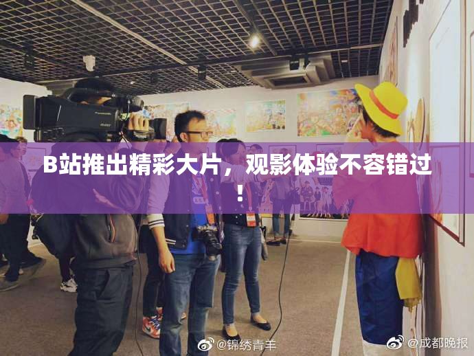 B站推出精彩大片，观影体验不容错过！
