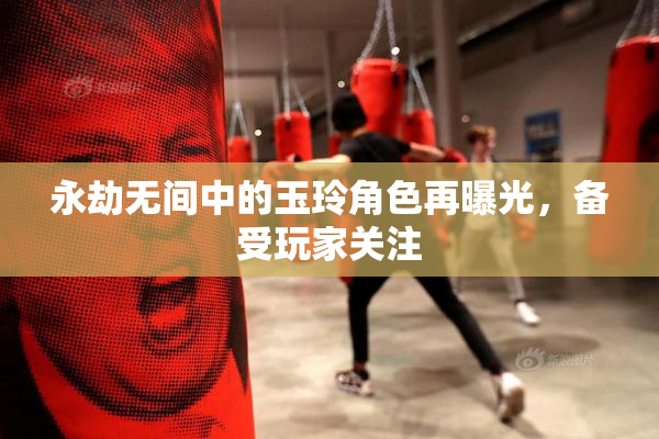 永劫无间中的玉玲角色再曝光，备受玩家关注