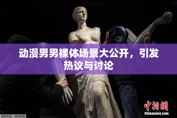 动漫男男裸体场景大公开，引发热议与讨论