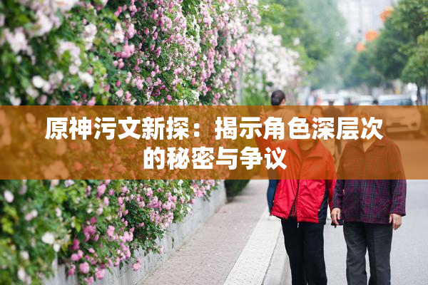 原神污文新探：揭示角色深层次的秘密与争议