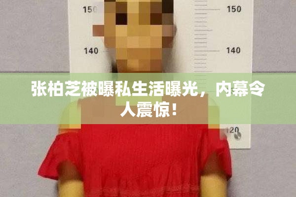 张柏芝被曝私生活曝光，内幕令人震惊！
