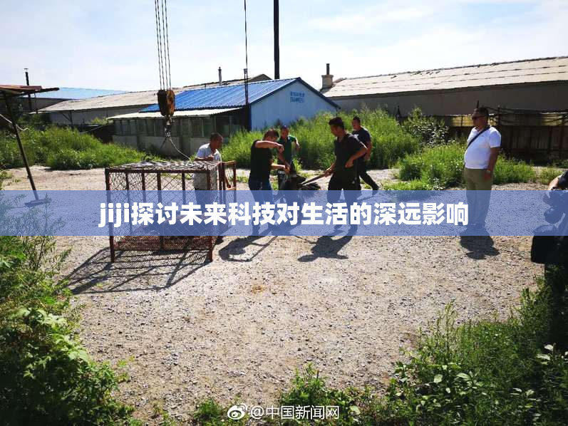jiji探讨未来科技对生活的深远影响