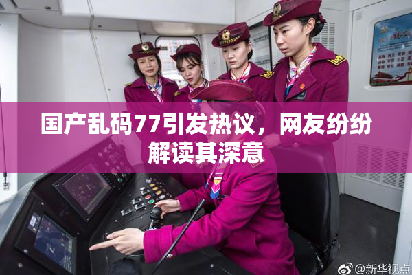 国产乱码77引发热议，网友纷纷解读其深意