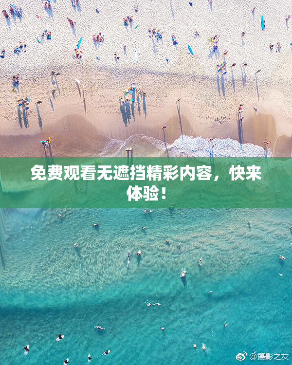 免费观看无遮挡精彩内容，快来体验！